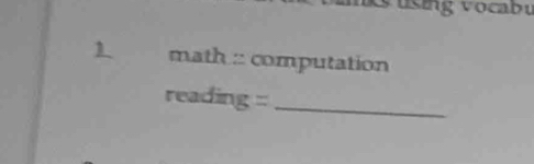 using vocabu 
1 math : computation 
reading =:_