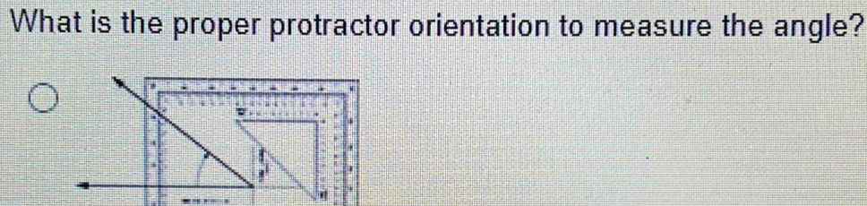 What is the proper protractor orientation to measure the angle?