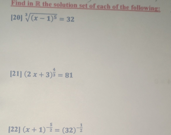 Find in R the solution set of each of the following:
[20]sqrt[3]((x-1)^5)=32
[21](2x+3)^ 4/3 =81
[22](x+1)^- 5/2 =(32)^- 1/2 