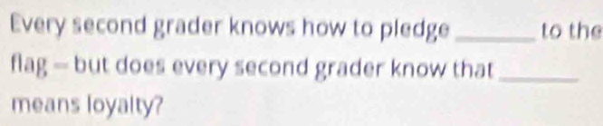 Every second grader knows how to pledge _to the 
flag — but does every second grader know that_ 
means loyalty?