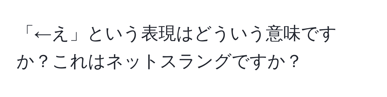 「←え」という表現はどういう意味ですか？これはネットスラングですか？