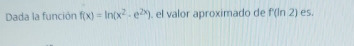Dada la función f(x)=ln (x^2-e^(2x)). el valor aproximado de f(ln 2) es.