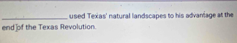 used Texas' natural landscapes to his advantage at the 
end of the Texas Revolution.