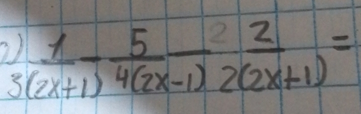 )  1/(2x+1) - 5/4(2x-1) - 2/2(2x+1) =