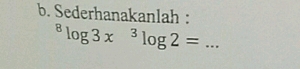 Sederhanakanlah : 
_^8log 3x^3log 2=