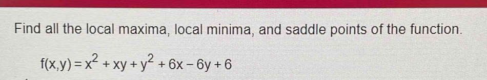 Find all the local maxima, local minima, and saddle points of the function.
f(x,y)=x^2+xy+y^2+6x-6y+6