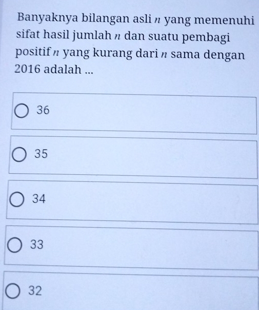 Banyaknya bilangan asli 〃 yang memenuhi
sifat hasil jumlah 〃 dan suatu pembagi
positif n yang kurang dari π sama dengan
2016 adalah ...
36
35
34
33
32