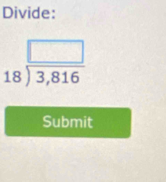 Divide:
beginarrayr □  18encloselongdiv 3,816endarray
Submit