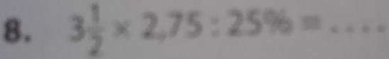 3 1/2 * 2,75:25% = _