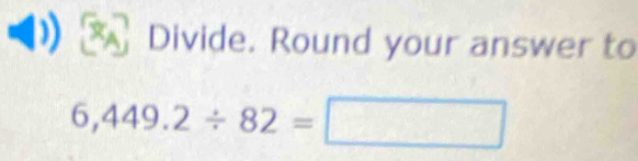 Divide. Round your answer to
6,449.2/ 82=□