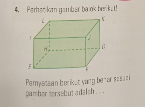 Perhatikan gambar balok berikut! 
Pernyataan berikut yang benar sesuai 
gambar tersebut adalah . . .