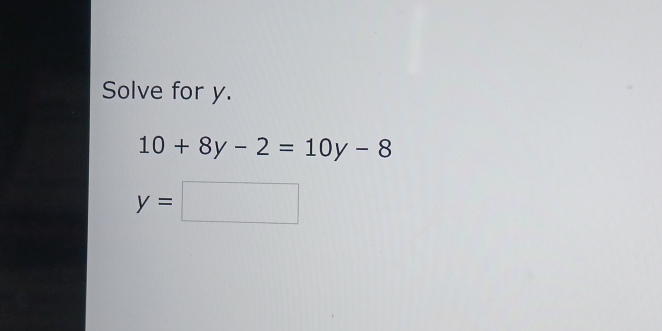 Solve for y.
10+8y-2=10y-8
y=□