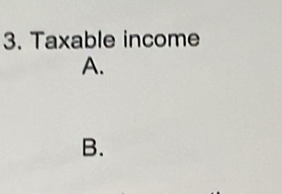 Taxable income 
A. 
B.