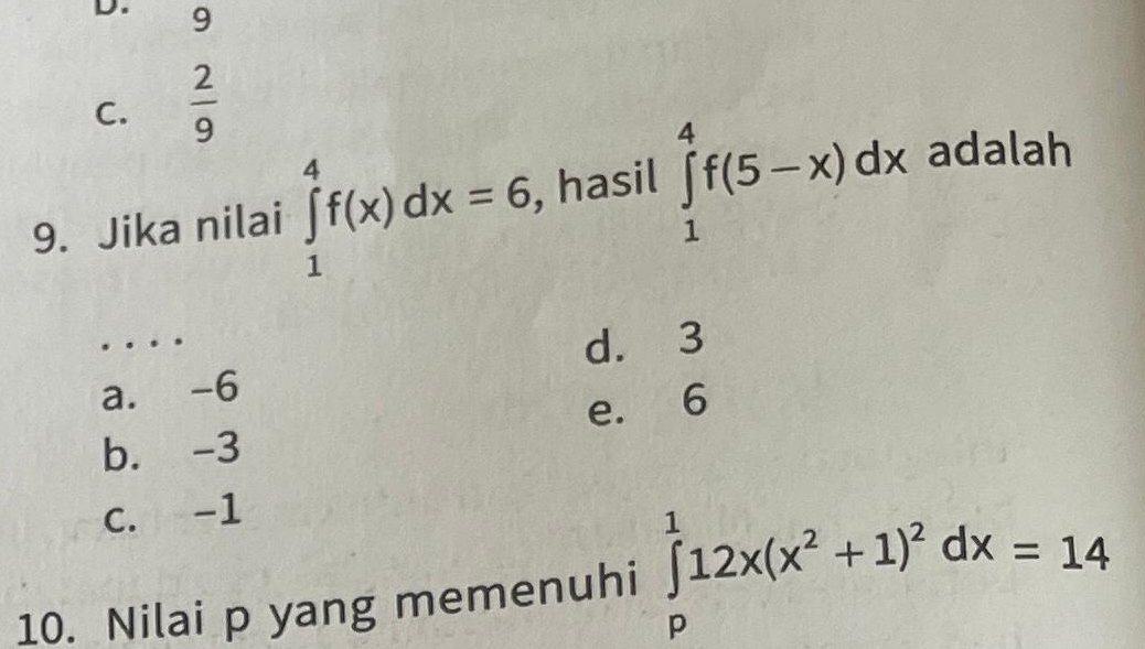 9
C.  2/9 
9. Jika nilai ∈tlimits _1^(4f(x)dx=6 , hasil ∈tlimits _1^4f(5-x)dx adalah
__…
d. 3
a. -6
b. -3 e. 6
C. -1
10. Nilai p yang memenuhi ∈tlimits _p^112x(x^2)+1)^2dx=14