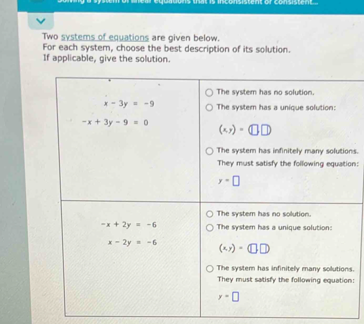 system of linear equations that is inconsistent or consistent. .
Two systems of equations are given below.
For each system, choose the best description of its solution.
If applicable, give the solution.
ns.
on:
s.
: