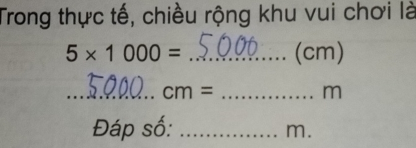 Trong thực tế, chiều rộng khu vui chơi là
5* 1000= _ (cm)
_ cm= _
m
Đáp số: _m.