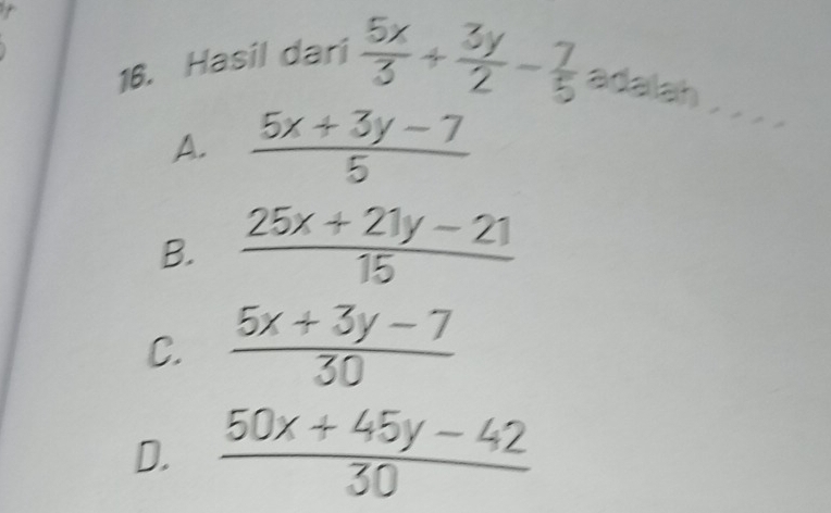 Hasil dari  5x/3 + 3y/2 - 7/5  adalah . .. .
A.  (5x+3y-7)/5 
B.  (25x+21y-21)/15 
C.  (5x+3y-7)/30 
D.  (50x+45y-42)/30 