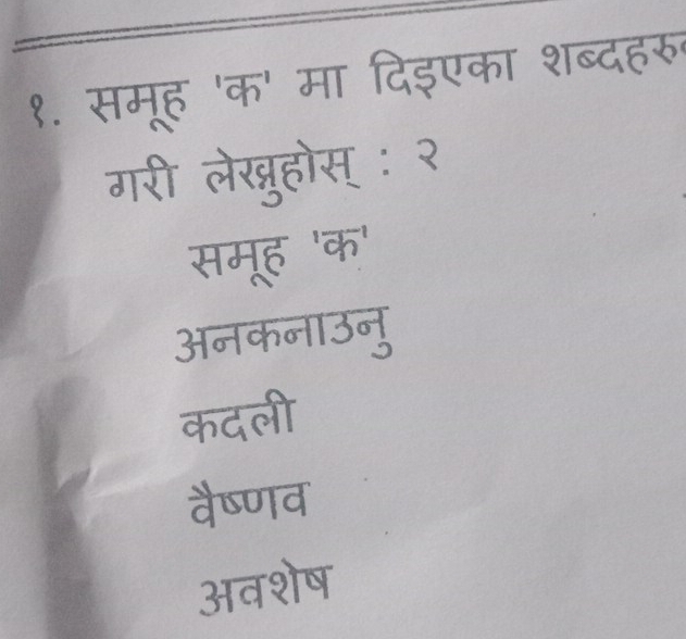 १. समूह 'क' मा दिइएका शब्दहरु
गरी लेखरुहोस् : २
समूह 'क'
अनकनाउनु
कदली
वैष्णव
अवशेष