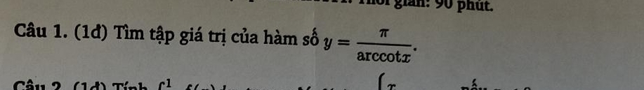 gian: 90 phut. 
Câu 1. (1đ) Tìm tập giá trị của hàm số y= π /arccos x .