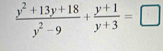  (y^2+13y+18)/y^2-9 + (y+1)/y+3 =□