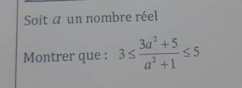 Soit a un nombre réel 
Montrer que : 3≤  (3a^2+5)/a^2+1 ≤ 5