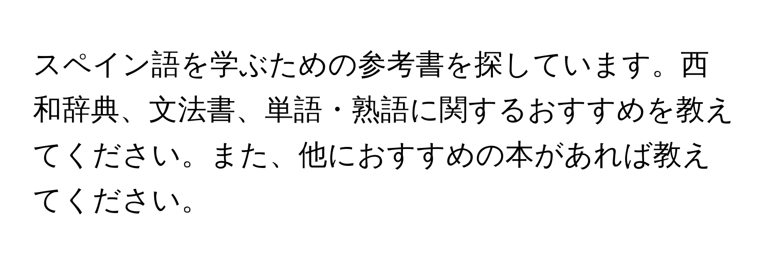 スペイン語を学ぶための参考書を探しています。西和辞典、文法書、単語・熟語に関するおすすめを教えてください。また、他におすすめの本があれば教えてください。