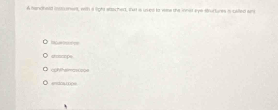 A handheld instrumentt, with a light sttached, that is used to view the inner eye stluctures is called ain)
laparosoope
ctoscope
ophthalmoscope
endoscope.