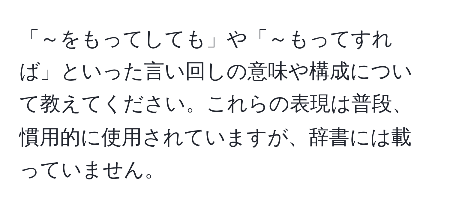 「～をもってしても」や「～もってすれば」といった言い回しの意味や構成について教えてください。これらの表現は普段、慣用的に使用されていますが、辞書には載っていません。