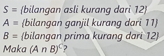 S= bilangan asli kurang dari 12 
A= bilangan ganjil kurang dari 11 
B= bilangan prima kurang dari 12  
Maka (A∩ B)^C 2