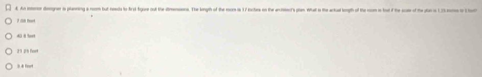 An intenor deegner is planning a room but needs to firel figure out the dimesons. The length of the mom is 17 inches on ther archisent's plan. What is the actual longth of the room is fret if the scate of the plan is 135 m
7.08 feet
4D B fe
2125 foo
9 4 foot