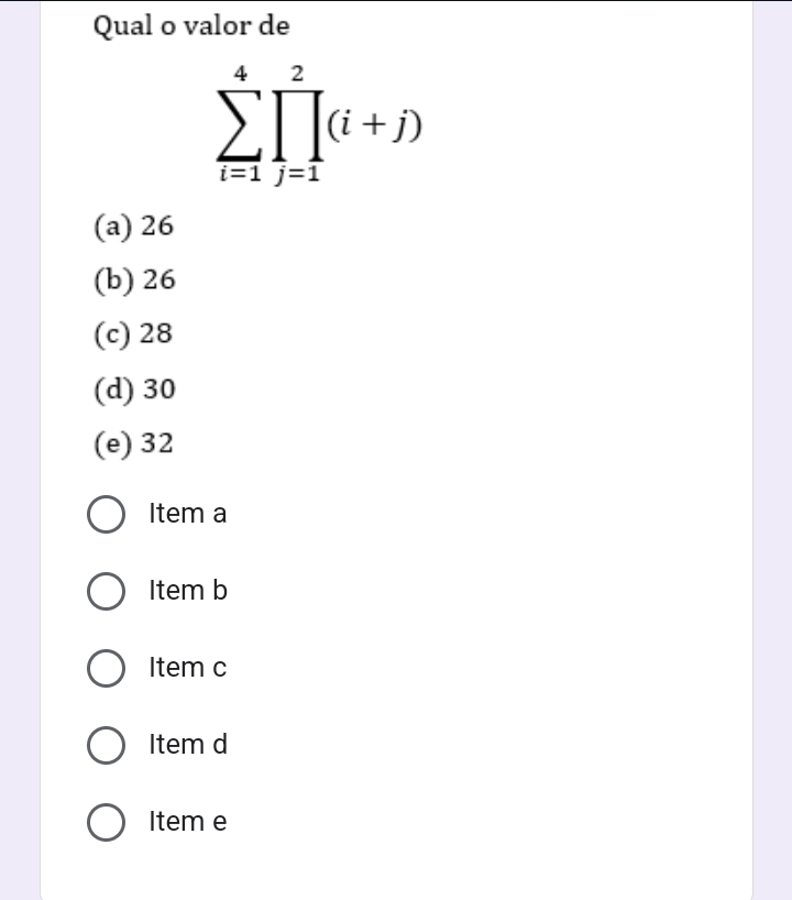 Qual o valor de
sumlimits _(i=1)^4prodlimits _(j=1)^2(i+j)
(a) 26
(b) 26
(c) 28
(d) 30
(e) 32
Item a
Item b
Item c
Item d
Item e