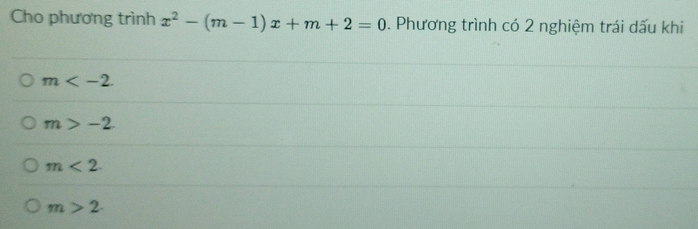 Cho phương trình x^2-(m-1)x+m+2=0. Phương trình có 2 nghiệm trái dấu khi
m .
m>-2.
m<2</tex>.
m>2.