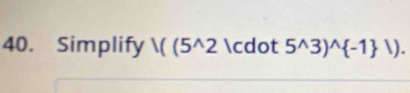 Simplify 1((5^(wedge)2 · 5^(wedge)3)^wedge  -1 |).