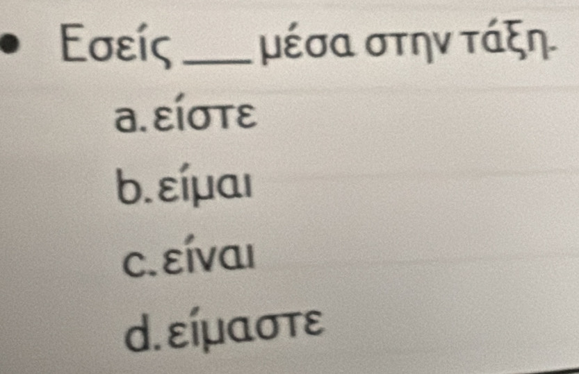 Εσείς _μέσα στην τάξη
a. είστε
b. εíμαι
c. εῖναι
d. είμαστε