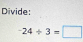 Divide:
^-24/ 3=□