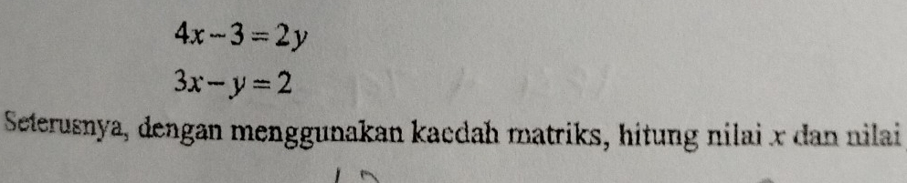 4x-3=2y
3x-y=2
Seterusnya, dengan menggunakan kacdah matriks, hitung nilai x dan nilai