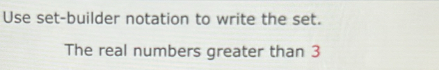 Use set-builder notation to write the set. 
The real numbers greater than 3