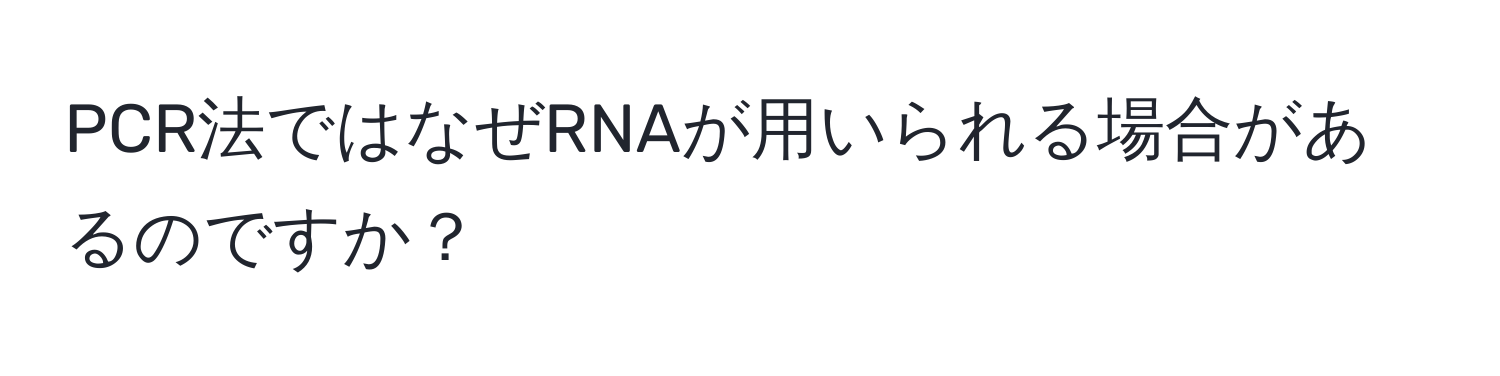 PCR法ではなぜRNAが用いられる場合があるのですか？