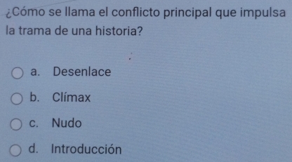 ¿Cómo se llama el conflicto principal que impulsa
la trama de una historia?
a. Desenlace
b. Clímax
c. Nudo
d. Introducción