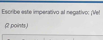 Escribe este imperativo al negativo: ¡Ve! 
(2 points)