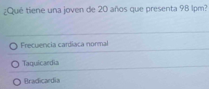 ¿Qué tiene una joven de 20 años que presenta 98 lpm?
Frecuencia cardiaca normal
Taquicardia
Bradicardia