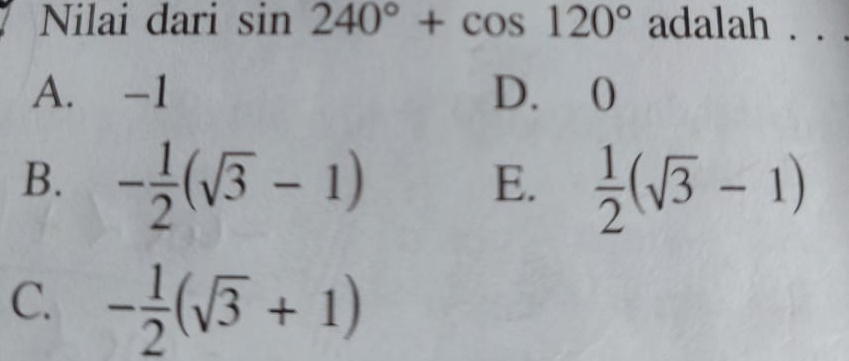 Nilai dari sin 240°+cos 120° adalah . . .
A. -1 D. 0
B. - 1/2 (sqrt(3)-1)  1/2 (sqrt(3)-1)
E.
C. - 1/2 (sqrt(3)+1)