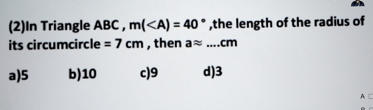 (2)In Triangle ABC , m( ,the length of the radius of
its circumcircle =7cm , then aapprox ...cm
a) 5 b) 10 c) 9 d) 3
A C