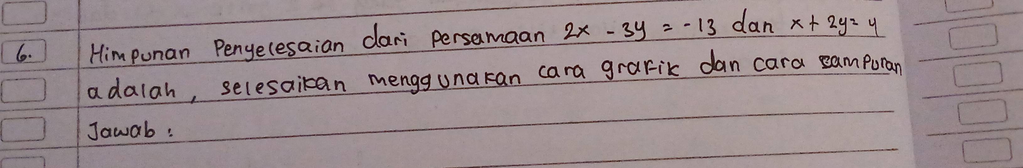 IHimpunan Penyecesaian dari persamaan 2x-3y=-13 dan x+2y=4
adalah, selesaican menggunaran cara grafik dan cara samporan
Jawab :