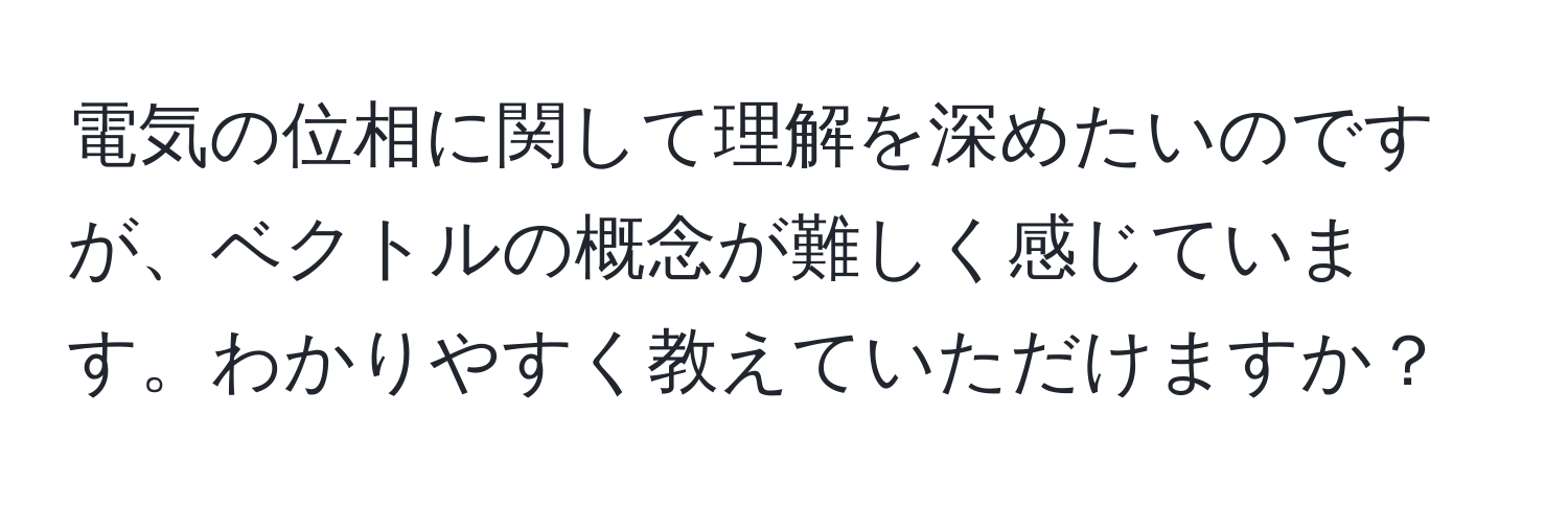 電気の位相に関して理解を深めたいのですが、ベクトルの概念が難しく感じています。わかりやすく教えていただけますか？