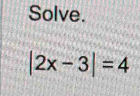 Solve.
|2x-3|=4