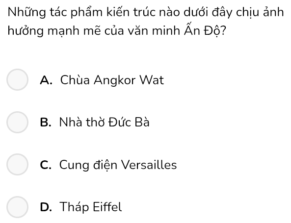 Những tác phẩm kiến trúc nào dưới đây chịu ảnh
hưởng mạnh mẽ của văn minh overline A_r Độ?
A. Chùa Angkor Wat
B. Nhà thờ Đức Bà
C. Cung điện Versailles
D. Tháp Eiffel