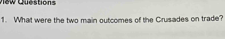 View Questions 
1. What were the two main outcomes of the Crusades on trade?