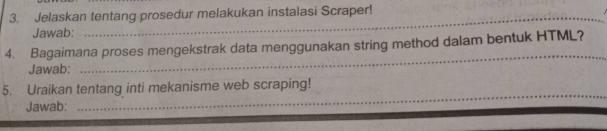 Jelaskan tentang prosedur melakukan instalasi Scraper! 
Jawab: 
4. Bagaimana proses mengekstrak data menggunakan string method dalam bentuk HTML? 
Jawab: 
_ 
5. Uraikan tentang inti mekanisme web scraping! 
Jawab: 
_