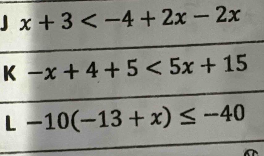 x+3
K-x+4+5<5x+15
L-10(-13+x)≤ -40